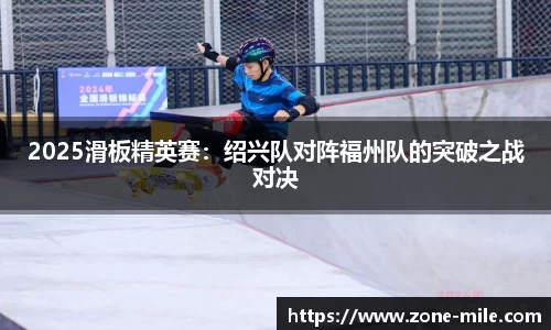 2025滑板精英赛：绍兴队对阵福州队的突破之战对决