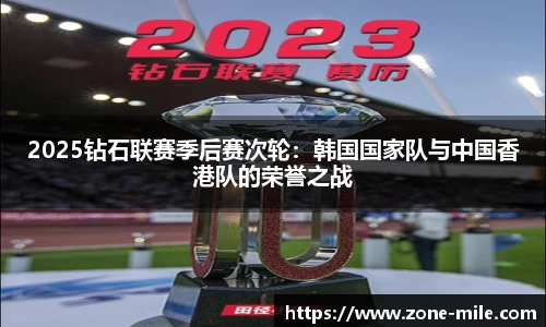 2025钻石联赛季后赛次轮：韩国国家队与中国香港队的荣誉之战