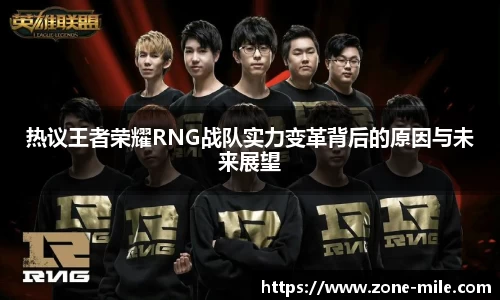 热议王者荣耀RNG战队实力变革背后的原因与未来展望