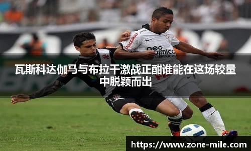 瓦斯科达伽马与布拉干激战正酣谁能在这场较量中脱颖而出